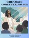 WHEN JESUS COMES BACK FOR ME!