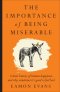The Importance of Being Miserable : A short history of human happiness, and why sometimes it's good to feel bad