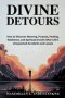 Divine Detours: How to Discover Meaning, Purpose, Healing, Resilience, and Spiritual Growth After Life's Unexpected Accidents and Losses