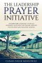 THE LEADERSHIP PRAYER INITIATIVE: A GUIDE FOR CHURCHES TO BUILD POWERFUL AND EFFECTIVE PRAYER SUPPORT FOR PASTORS AND MINISTRY LEADERS