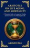 Aristotle on Life, Aging, and Mortality: On Youth and Old Age, On Life and Death, On Longevity and Shortness of Life & On Breathing