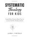 Systematic Theology for Kids: Simple Biblical Doctrine Made Clear for Curious Kids Who Ask Big Questions