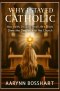 Why I Stayed Catholic: How Faith, Doubts, and Life's Trials Drew Me Deeper Into the Church