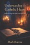 Understanding the Catholic Heart: Rediscovering the Faith I Was Born Into