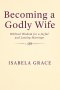 Becoming a Godly Wife: Biblical Wisdom for a Joyful and Lasting Marriage: How to Love, Support, and Strengthen Your Marriage Through Faith