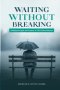 WAITING WITHOUT BRERAKING: Finding Strength and Purpose in Life's Pause Buttons