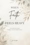 When Faith Feels Heavy: A Devotional for Women Learning to Trust God Without Pressure