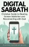 Digital Sabbath: A Christian Guide to Beating Screen Addiction and Reconnecting with God (Christian Living and Sabbath Rest Book)