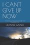 I CAN'T GIVE UP NOW: A Testimony of Endurance, Strength, and Unshakable Faith