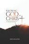 Knowing God in Christ: Discovering the Life-Changing  Power of a Real Relationship with God