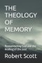 THE THEOLOGY OF MEMORY: Remembering God and the Healing of the Soul