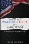 Warriors of Light in a Dark World: A Patriot's Guide to Optimal Living: A Guide to Personal Development, Resilience, Leadership, Wealth, and More!