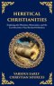 Heretical Christianities: Exploring the Ebionites, Marcionites, and the Lost Doctrines That Shocked Orthodoxy