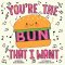 You\'re The Bun That I Want