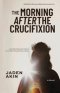 The Morning After the Crucifixion: Hope Was Dead Until It Wasn't (A Christian Historical Fiction Novel)
