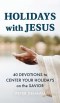 Holidays with Jesus: 40 Devotions to Center Your Holidays on the Savior