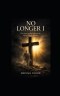 NO LONGER I: The Death of the Self and the Life of Christ Within