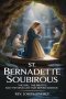 ST. BERNADETTE SOUBIROUS: The Girl, the Grotto, and the Miracles That Defied Science