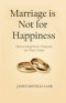 Marriage is Not for Happiness: Discovering God's Purpose for Your Union