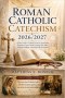 Roman Catholic Catechism 2026/2027: A Clear Guide to Catholic Doctrine, Sacraments, Scripture, Prayer, Moral Teaching, Holy Mass, Church Tradition, an