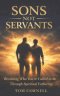 Sons Not Servants: Becoming Who Your Called To Be Through Spiritual Fathering