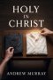 Holy in Christ - A Timeless Call to a Deeper Walk With God: An Andrew Murray Devotional