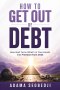 How To Get Out of Debt : ow God Turns What is In Your Hands Into Freedom From Debt