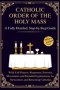 Catholic Order of the Holy Mass: A Fully Detailed, Step-by-Step Guide with Full Prayers, Responses, Postures, Movements and Detailed Explanations for
