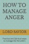 HOW TO MANAGE ANGER: Practical and Spiritual ways to manage the fire within