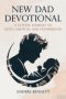 New Dad Devotional: A 52-Week Journey of Faith, Growth, and Fatherhood (Value Version)