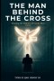 The Man Behind the Cross: Healing the Hidden Wounds Men Carry