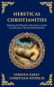 Heretical Christianities: Exploring the Ebionites, Marcionites, and the Lost Doctrines That Shocked Orthodoxy