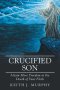Crucified Son: Attain More Freedom in the Death of Your Flesh