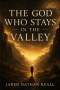 The God Who Stays In The Valley: A Memoir of Loss, Betrayal, and the God Who Refused to Leave