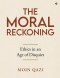 The Moral Reckoning : Ethics in an Age of Disquiet