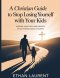 A Christian guide to stop losing yourself with your kids : Keeping Your Faith and Identity While Raising Godly Children