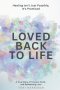 Loved Back to Life: Healing Isn't Just Possible, It's Promised; a True Story of Trauma, Faith, and Redeeming Love