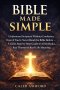 Bible Made Simple: Understand Scripture Without Confusion, Even If You've Never Read the Bible Before: A Clear, Step-by-Step Guide to All 66 Books, Ke