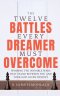 12 Battles Every Dreamer Must Overcome: Winning the Invisible Wars That Stand Between You and Your God-Given Destiny