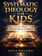 Systematic Theology for Kids: The 52-Week Faith-Building Workbook