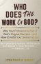 WHO DOES THE WORK OF GOD?: Why Your Profession Is Part of God's Original Mandate-and How to Fulfill Your Divine Purpose