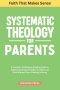 Systematic Theology For Parents: A Practical, Confidence-Building Guide to Explaining Christian Beliefs, the Bible and Faith Without Fear of Getting I