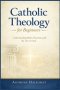 Catholic Theology for Beginners: Understanding Belief, Doctrine, and the Life of Faith