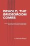 BEHOLD, THE BRIDEGROOM COMES:  A Spirit-Led Journey from Eden to Eternity: Understanding Prophecy, Hope, and the  Return of JESUS CHRIST