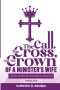 The Call, the Cross, and the Crown of a Minister's Wife: A Leadership and Life Guide for Christian Women and Pastors' Wives