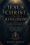 JESUS CHRIST AND THE KINGDOM CHRISTOLOGY IX: A Comprehensive Study of the Rule, Authority, Mission, and Future Triumph of Christ