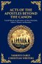 Acts of the Apostles Beyond the Canon: Untold Miracles & Adventures of Peter, Paul, John, Andrew, Thomas, and Barnabas