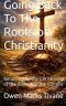 Going Back To The Roots of Christianity: Returning to the Christianity of The Bible Not The Culture