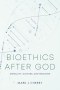 Bioethics After God – Morality, Culture, and Medicine