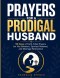 PRAYERS FOR A PRODIGAL HUSBAND: 90 Days of Faith-Filled Prayers for His Salvation, Spiritual Renewal, and Marriage Restoration